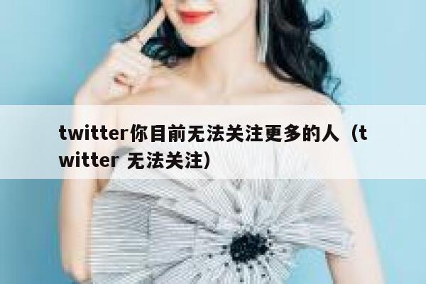 twitter你目前无法关注更多的人（twitter 无法关注） 第1张