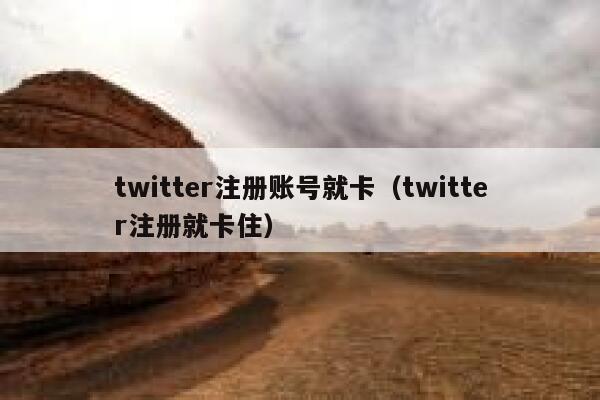 twitter注册账号就卡（twitter注册就卡住） 第1张