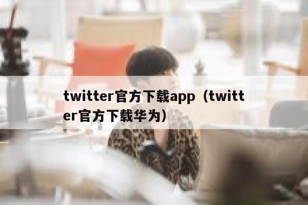 twitter官方下载app（twitter官方下载华为） 第1张