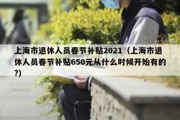上海市退休人员春节补贴2021（上海市退休人员春节补贴650元从什么时候开始有的?） 第1张