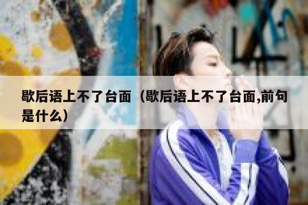 歇后语上不了台面（歇后语上不了台面,前句是什么） 第1张