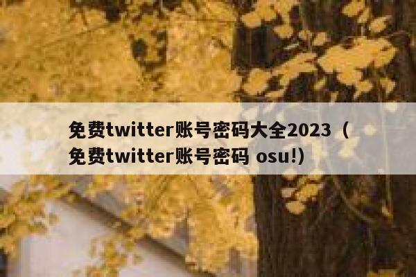 免费twitter账号密码大全2023（免费twitter账号密码 osu!） 第1张