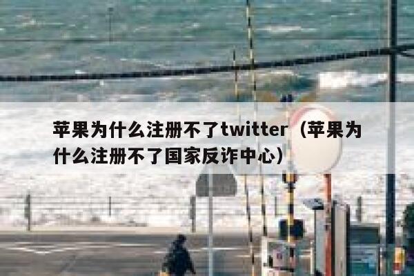 苹果为什么注册不了twitter(苹果为什么注册不了国家反诈中心) 第1张 苹果为什么注册不了twitter(苹果为什么注册不了国家反诈中心) 第1张