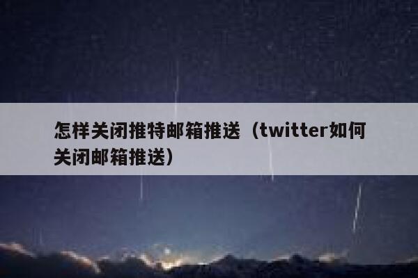 怎样关闭推特邮箱推送(twitter如何关闭邮箱推送) 第1张 怎样关闭推特邮箱推送(twitter如何关闭邮箱推送) 第1张