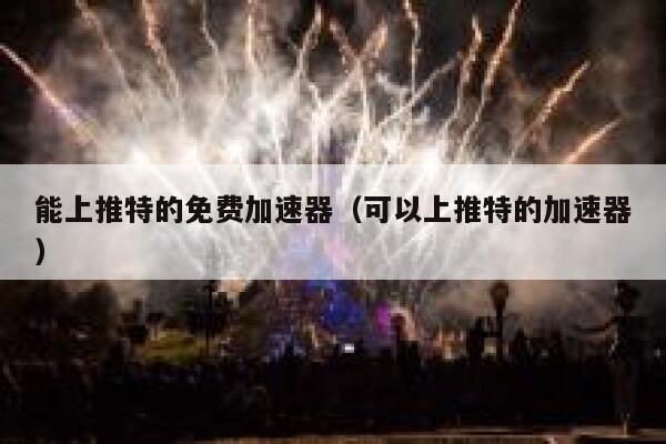 能上推特的免费加速器（可以上推特的加速器） 第1张