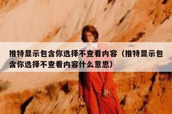推特显示包含你选择不查看内容（推特显示包含你选择不查看内容什么意思） 第1张
