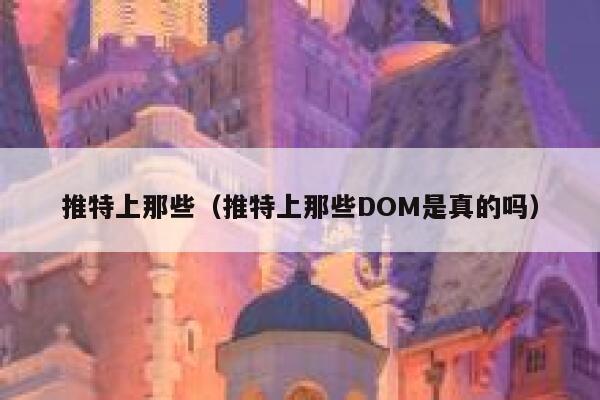 推特上那些（推特上那些DOM是真的吗） 第1张