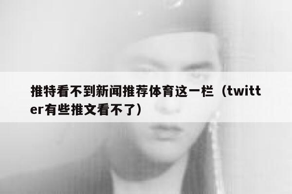 推特看不到新闻推荐体育这一栏（twitter有些推文看不了） 第1张