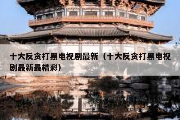 十大反贪打黑电视剧最新（十大反贪打黑电视剧最新最精彩） 第1张