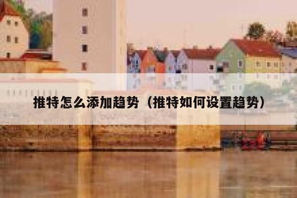 推特怎么添加趋势(推特如何设置趋势) 第1张 推特怎么添加趋势(推特如何设置趋势) 第1张
