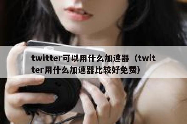 twitter可以用什么加速器(twitter用什么加速器比较好免费) 第1张 twitter可以用什么加速器(twitter用什么加速器比较好免费) 第1张