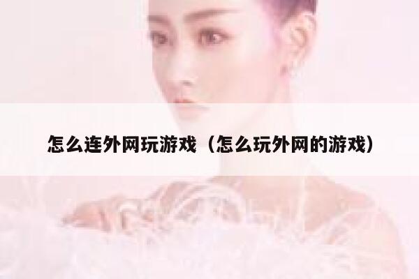 怎么连外网玩游戏(怎么玩外网的游戏) 第1张 怎么连外网玩游戏(怎么玩外网的游戏) 第1张