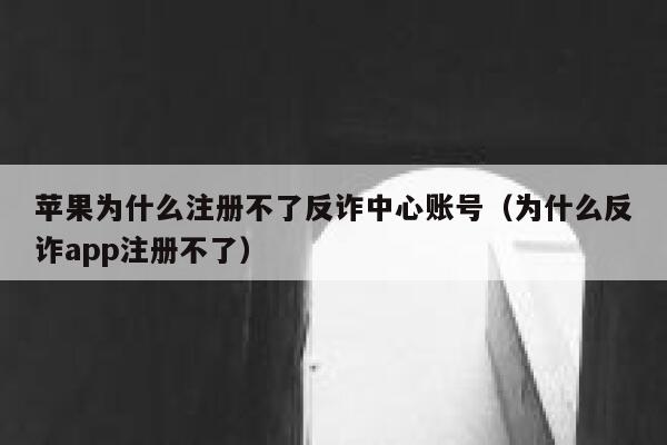 苹果为什么注册不了反诈中心账号（为什么反诈app注册不了） 第1张