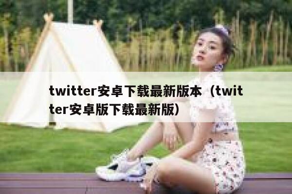 twitter安卓下载最新版本（twitter安卓版下载最新版） 第1张