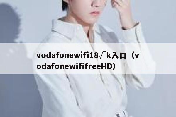 vodafonewifi18√k入口（vodafonewififreeHD） 第1张