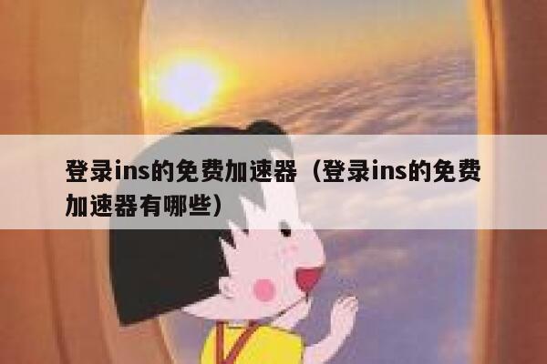 登录ins的免费加速器（登录ins的免费加速器有哪些） 第1张