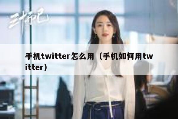 手机twitter怎么用（手机如何用twitter） 第1张