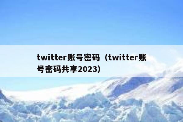 twitter账号密码（twitter账号密码共享2023） 第1张