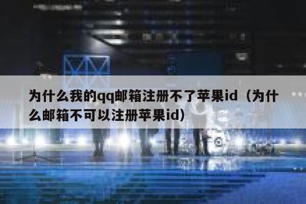 为什么我的qq邮箱注册不了苹果id（为什么邮箱不可以注册苹果id） 第1张