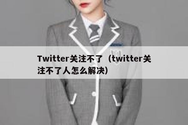 Twitter关注不了(twitter关注不了人怎么解决) 第1张 Twitter关注不了(twitter关注不了人怎么解决) 第1张