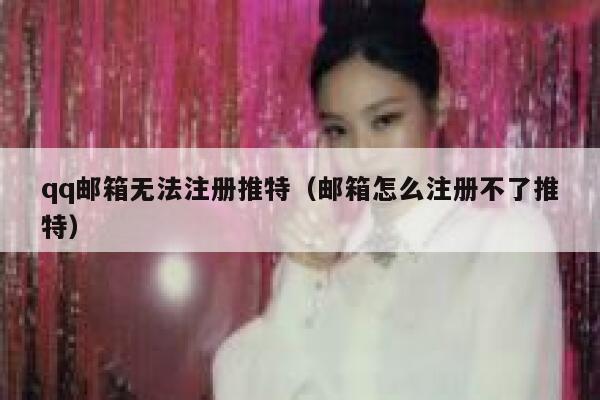 qq邮箱无法注册推特（邮箱怎么注册不了推特） 第1张