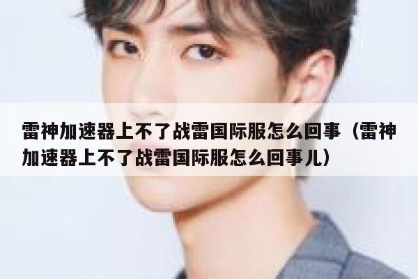 雷神加速器上不了战雷国际服怎么回事（雷神加速器上不了战雷国际服怎么回事儿） 第1张