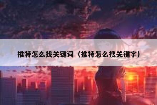 推特怎么找关键词（推特怎么搜关键字） 第1张
