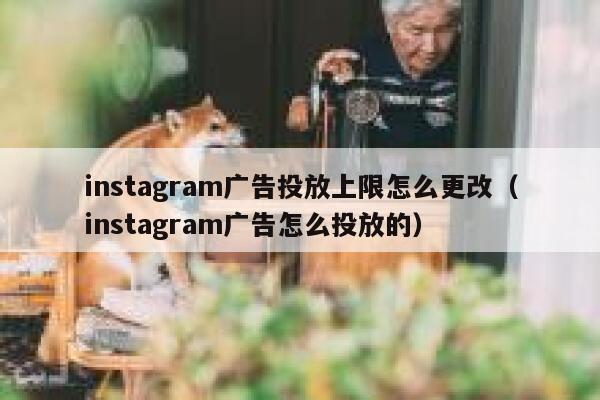 instagram广告投放上限怎么更改（instagram广告怎么投放的） 第1张