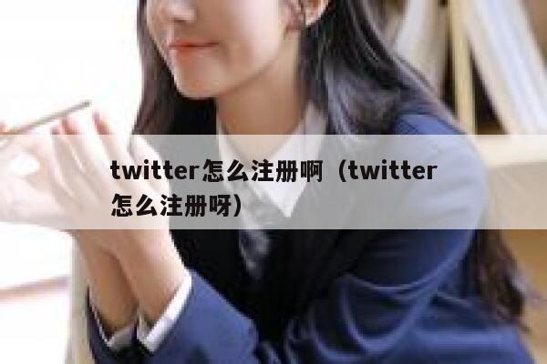 twitter怎么注册啊(twitter怎么注册呀) 第1张 twitter怎么注册啊(twitter怎么注册呀) 第1张