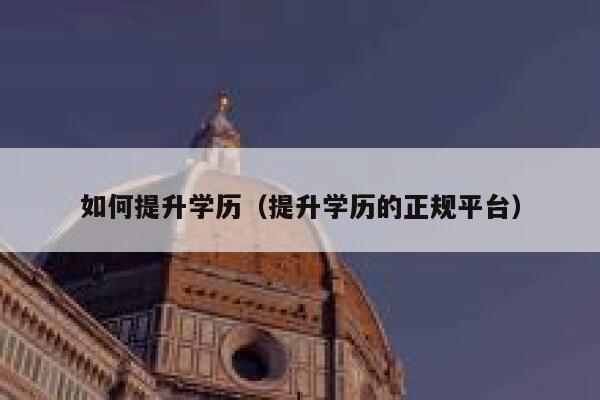 如何提升学历（提升学历的正规平台） 第1张