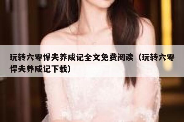玩转六零悍夫养成记全文免费阅读(玩转六零悍夫养成记下载) 第1张 玩转六零悍夫养成记全文免费阅读(玩转六零悍夫养成记下载) 第1张