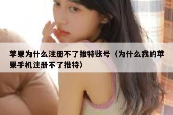 苹果为什么注册不了推特账号(为什么我的苹果手机注册不了推特) 第1张 苹果为什么注册不了推特账号(为什么我的苹果手机注册不了推特) 第1张