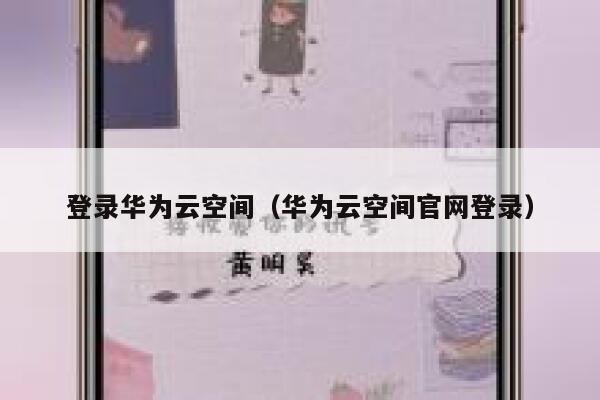 登录华为云空间(华为云空间官网登录) 第1张 登录华为云空间(华为云空间官网登录) 第1张