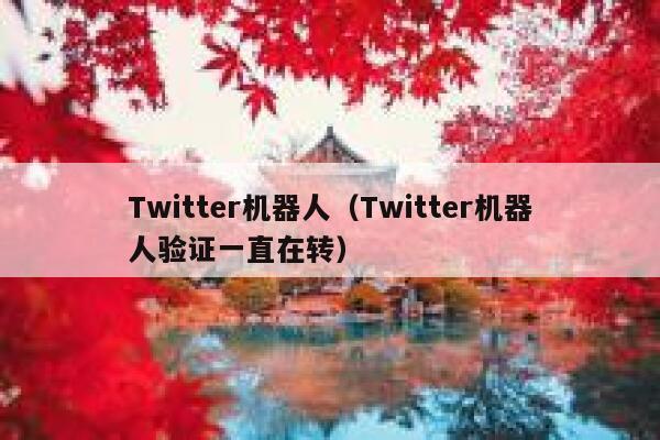 Twitter机器人（Twitter机器人验证一直在转） 第1张
