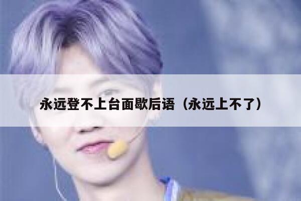 永远登不上台面歇后语（永远上不了） 第1张