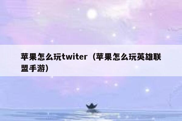 苹果怎么玩twiter（苹果怎么玩英雄联盟手游） 第1张