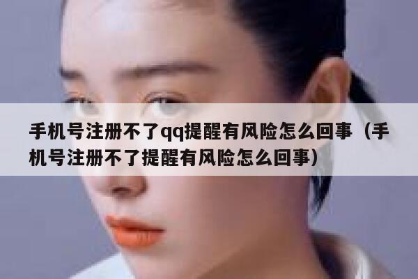 手机号注册不了qq提醒有风险怎么回事(手机号注册不了提醒有风险怎么回事) 第1张 手机号注册不了qq提醒有风险怎么回事(手机号注册不了提醒有风险怎么回事) 第1张