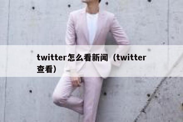 twitter怎么看新闻（twitter查看） 第1张