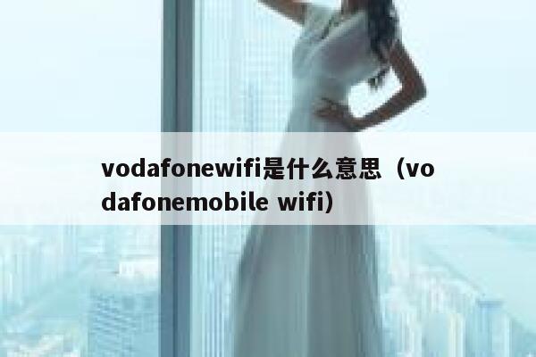 vodafonewifi是什么意思（vodafonemobile wifi） 第1张