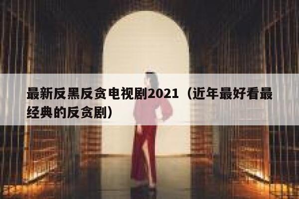 最新反黑反贪电视剧2021（近年最好看最经典的反贪剧） 第1张