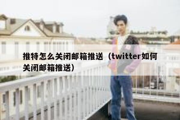 推特怎么关闭邮箱推送（twitter如何关闭邮箱推送） 第1张