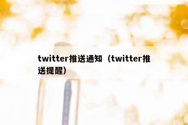 twitter推送通知（twitter推送提醒） 第1张