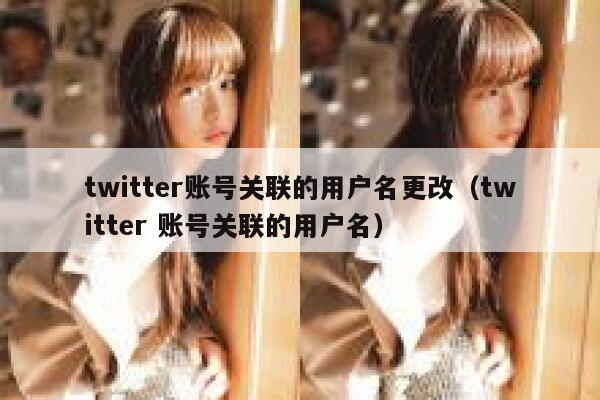 twitter账号关联的用户名更改（twitter 账号关联的用户名） 第1张