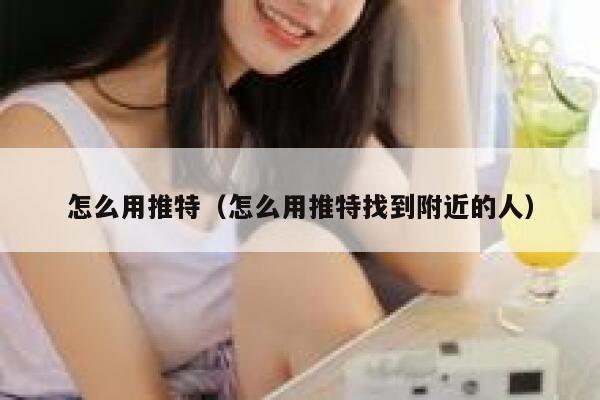 怎么用推特（怎么用推特找到附近的人） 第1张