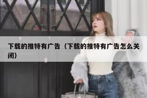 下载的推特有广告（下载的推特有广告怎么关闭） 第1张