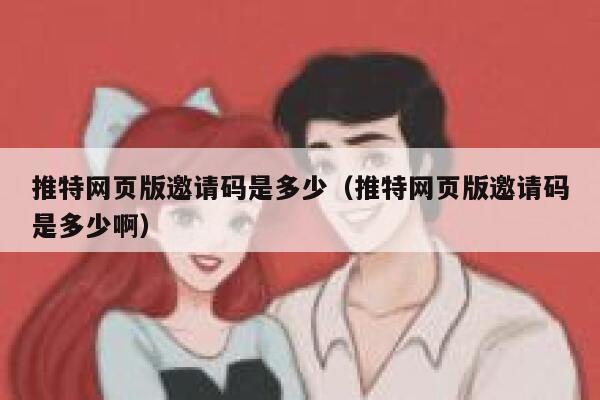 推特网页版邀请码是多少（推特网页版邀请码是多少啊） 第1张