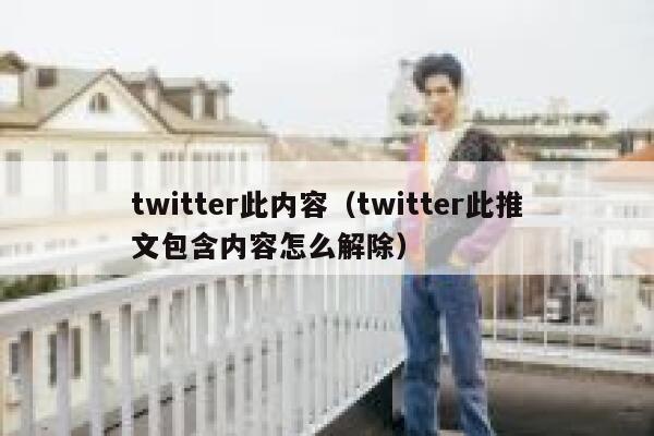 twitter此内容（twitter此推文包含内容怎么解除） 第1张