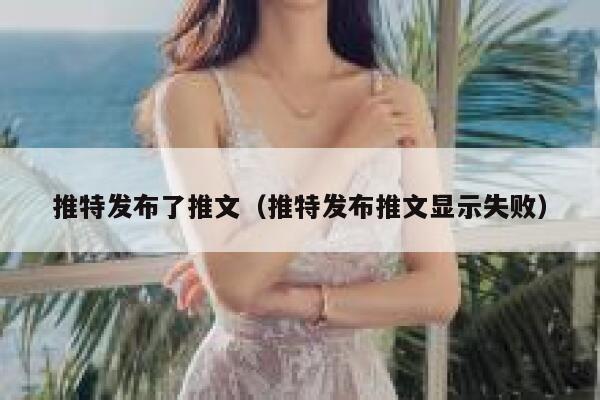 推特发布了推文（推特发布推文显示失败） 第1张