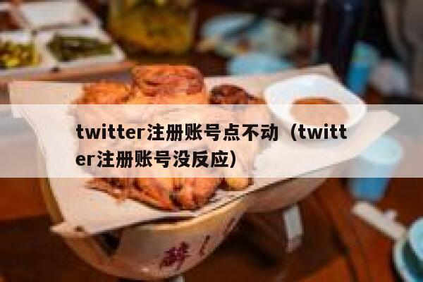 twitter注册账号点不动（twitter注册账号没反应） 第1张