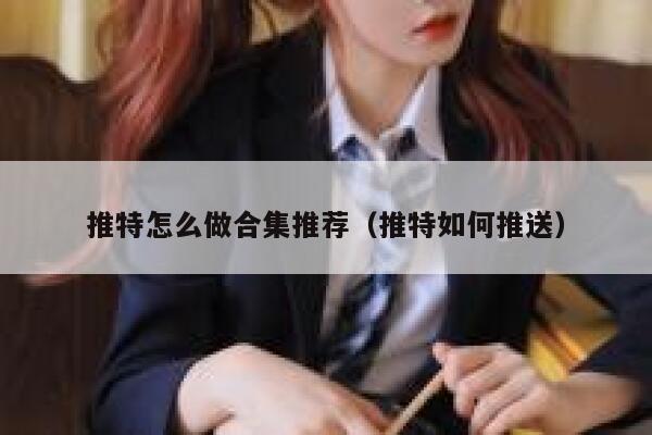 推特怎么做合集推荐(推特如何推送) 第1张 推特怎么做合集推荐(推特如何推送) 第1张